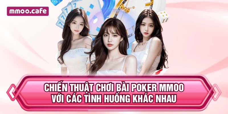 Chiến thuật chơi bài Poker MMOO với các tình huống khác nhau