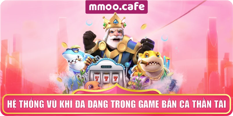 Hệ thống vũ khí đa dạng trong game Bắn Cá Thần Tài